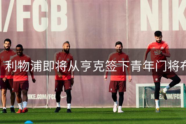 利物浦即将从亨克签下青年门将布吕赫曼斯