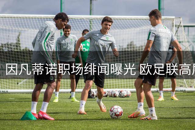 因凡蒂诺职场绯闻曝光 欧足联高层紧急启动内部调查
