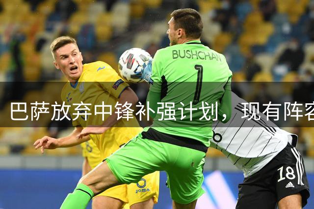 巴萨放弃中锋补强计划，现有阵容备战新赛季