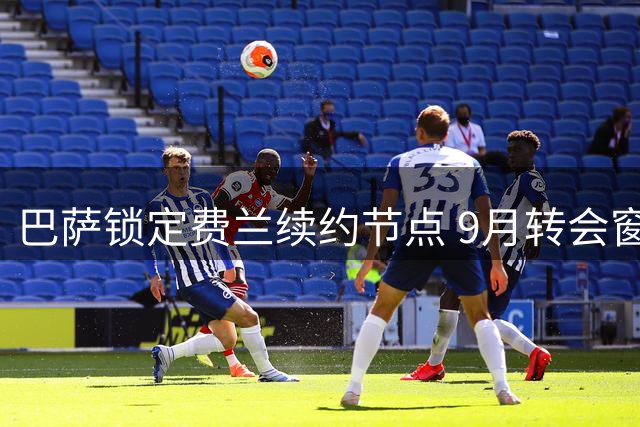 巴萨锁定费兰续约节点 9月转会窗后展开谈判