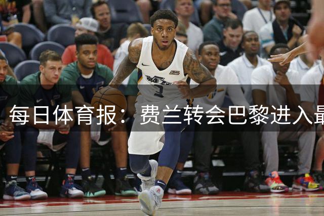 每日体育报：费兰转会巴黎进入最后阶段 周末或官宣