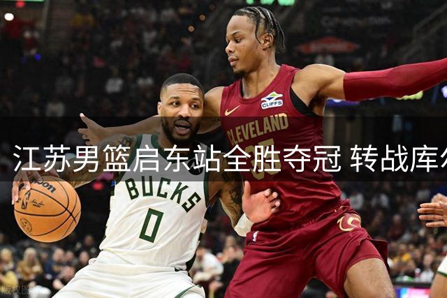 江苏男篮启东站全胜夺冠 转战库尔勒备战后续赛事