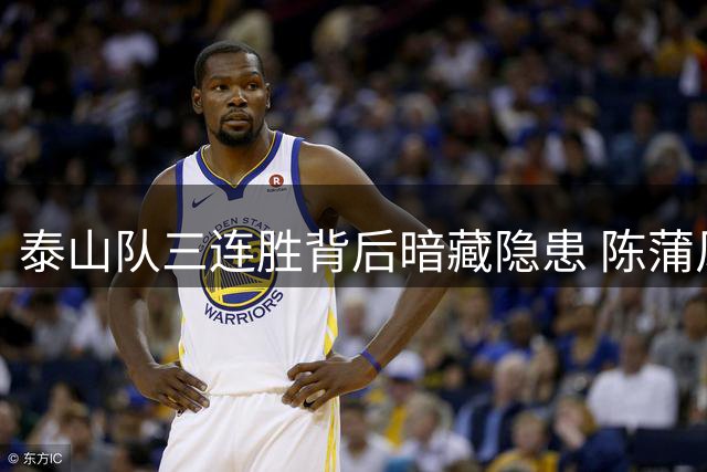 泰山队三连胜背后暗藏隐患 陈蒲风波暴露俱乐部管理短板