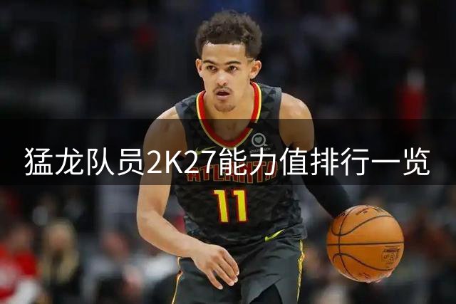 猛龙队员2K27能力值排行一览