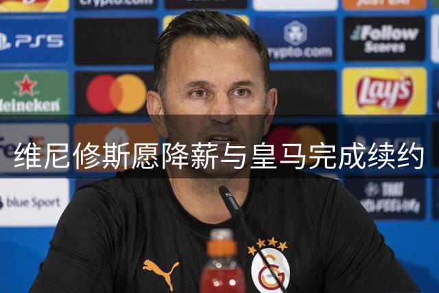 维尼修斯愿降薪与皇马完成续约
