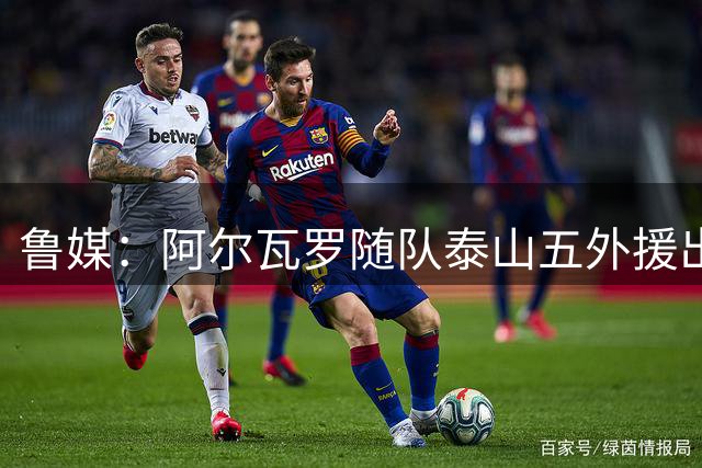 鲁媒：阿尔瓦罗随队泰山五外援出征上海，王大雷因伤缺席